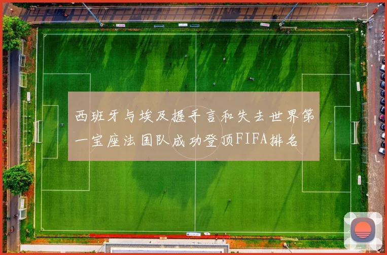 西班牙与埃及握手言和失去世界第一宝座法国队成功登顶FIFA排名