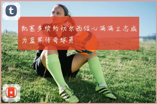 凯塞多续约切尔西信心满满立志成为蓝军传奇球员