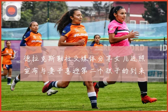 德拉克斯勒社交媒体分享女儿近照宣布与妻子喜迎第二个孩子的到来