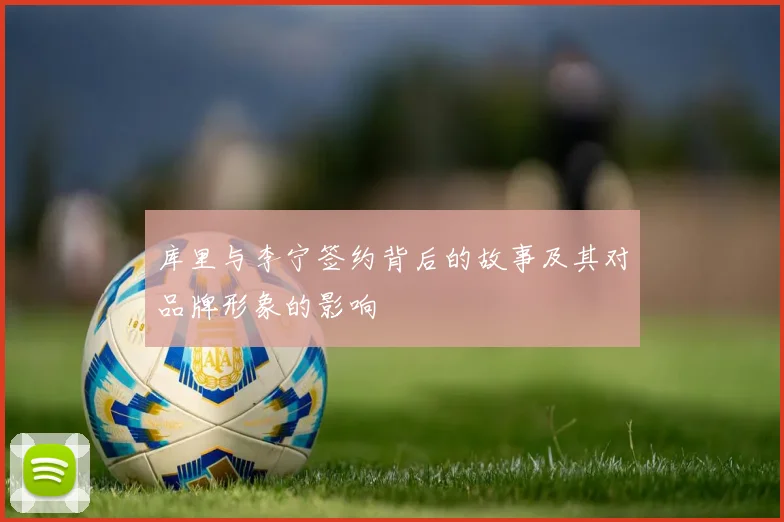 库里与李宁签约背后的故事及其对品牌形象的影响