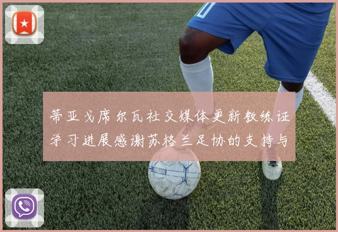 蒂亚戈席尔瓦社交媒体更新教练证学习进展感谢苏格兰足协的支持与帮助