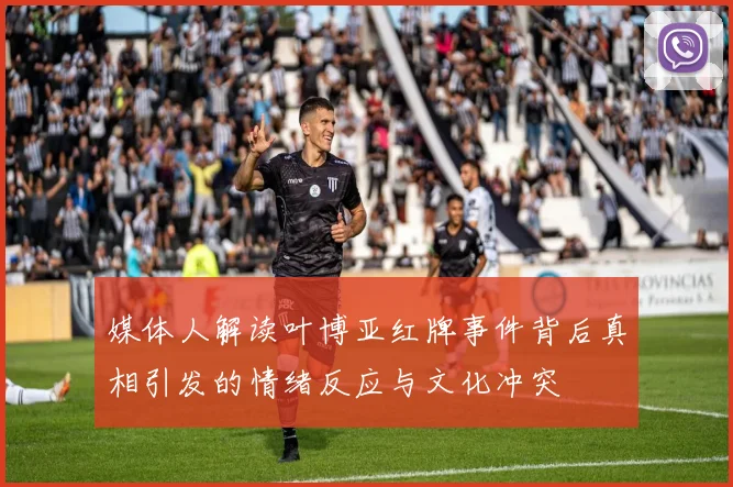 媒体人解读叶博亚红牌事件背后真相引发的情绪反应与文化冲突