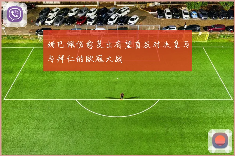 姆巴佩伤愈复出有望首发对决皇马与拜仁的欧冠大战