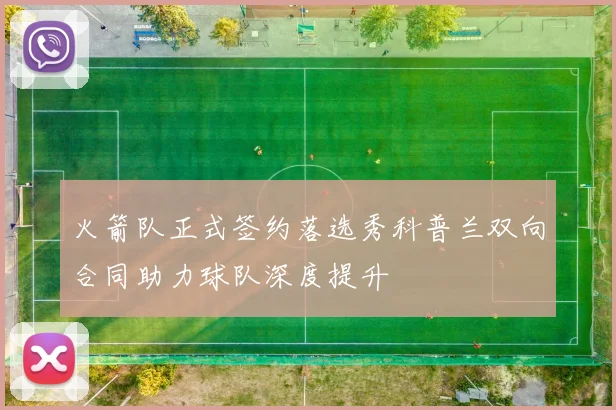 火箭队正式签约落选秀科普兰双向合同助力球队深度提升