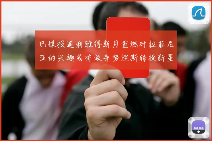 巴媒报道利雅得新月重燃对拉菲尼亚的兴趣或将放弃努涅斯转投新星